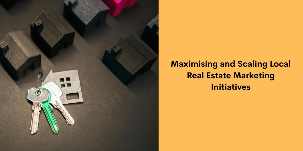 Maximising and Scaling Local Real Estate Marketing Initiatives